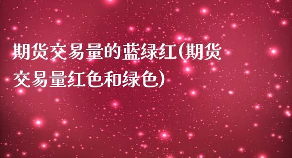 期货交易量的蓝绿红(期货交易量红色和绿色)_https://www.liuyiidc.com_期货知识_第1张