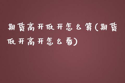 期货高开低开怎么算(期货低开高开怎么看)_https://www.liuyiidc.com_理财品种_第1张