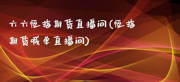 六六恒指期货直播间(恒指期货喊单直播间)_https://www.liuyiidc.com_国际期货_第1张