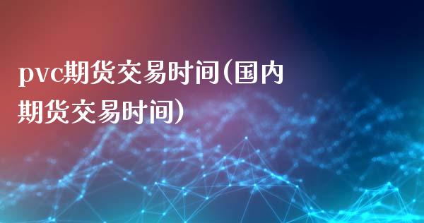 pvc期货交易时间(国内期货交易时间)_https://www.liuyiidc.com_期货理财_第1张