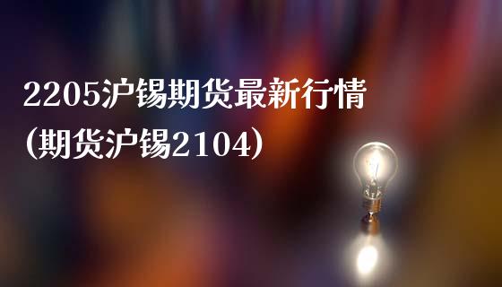 2205沪锡期货最新行情(期货沪锡2104)_https://www.liuyiidc.com_期货交易所_第1张