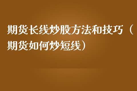 期货长线炒股方法和技巧（期货如何炒短线）_https://www.liuyiidc.com_期货理财_第1张