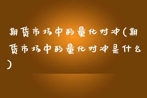 期货市场中的量化对冲(期货市场中的量化对冲是什么)_https://www.liuyiidc.com_期货软件_第1张