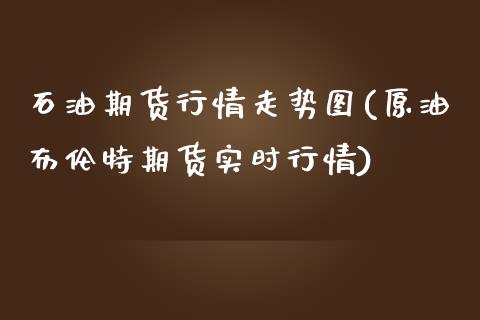 石油期货行情走势图(原油布伦特期货实时行情)_https://www.liuyiidc.com_国际期货_第1张