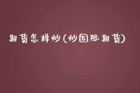 期货怎样炒(炒国际期货)_https://www.liuyiidc.com_国际期货_第1张