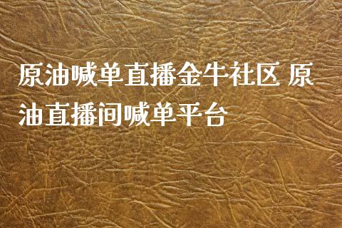 原油喊单直播金牛社区 原油直播间喊台_https://www.liuyiidc.com_原油直播室_第1张