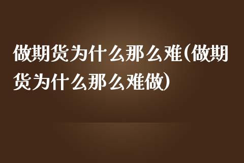 做期货为什么那么难(做期货为什么那么难做)_https://www.liuyiidc.com_期货品种_第1张