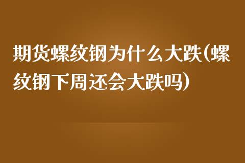 期货螺纹钢为什么大跌(螺纹钢下周还会大跌吗)_https://www.liuyiidc.com_理财品种_第1张