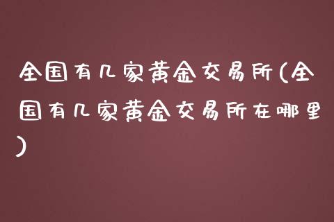 全国有几家黄金交易所(全国有几家黄金交易所在哪里)_https://www.liuyiidc.com_期货知识_第1张