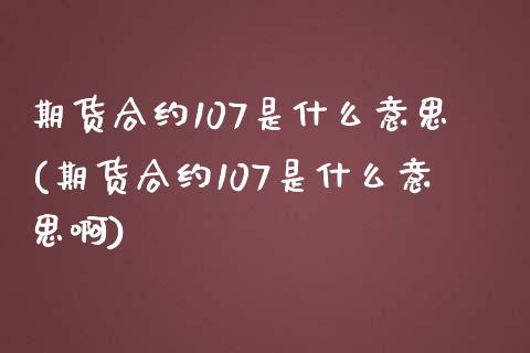 期货合约107是什么意思(期货合约107是什么意思啊)_https://www.liuyiidc.com_期货软件_第1张