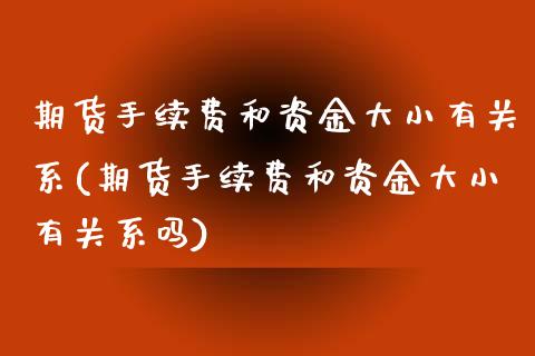 期货手续费和资金大小有关系(期货手续费和资金大小有关系吗)_https://www.liuyiidc.com_财经要闻_第1张