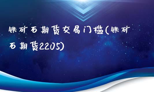 铁矿石期货交易门槛(铁矿石期货2205)_https://www.liuyiidc.com_恒生指数_第1张