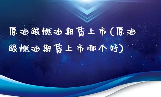 原油跟燃油期货上市(原油跟燃油期货上市哪个好)_https://www.liuyiidc.com_理财品种_第1张