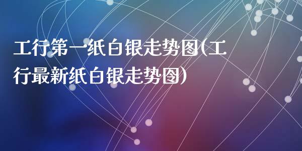 工行第一纸白银走势图(工行最新纸白银走势囹)_https://www.liuyiidc.com_国际期货_第1张