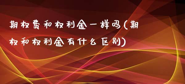 期权费和权利金一样吗(期权和权利金有什么区别)_https://www.liuyiidc.com_期货品种_第1张