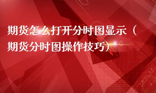 期货怎么打开分时图显示（期货分时图操作技巧）_https://www.liuyiidc.com_期货开户_第1张