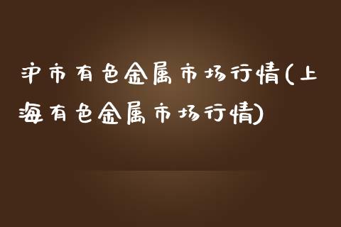 沪市有色金属市场行情(上海有色金属市场行情)_https://www.liuyiidc.com_期货理财_第1张