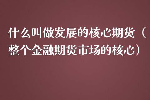 什么叫做发展的核心期货（整个金融期货市场的核心）_https://www.liuyiidc.com_理财百科_第1张