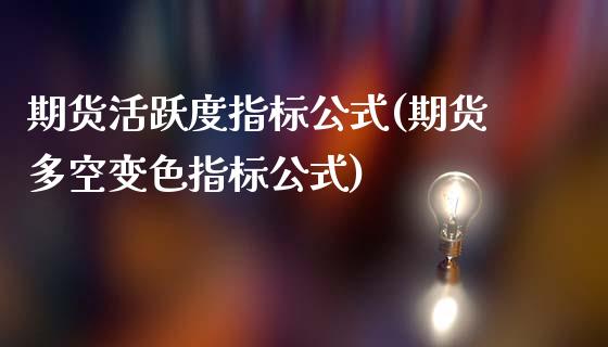 期货活跃度指标公式(期货多空变色指标公式)_https://www.liuyiidc.com_恒生指数_第1张