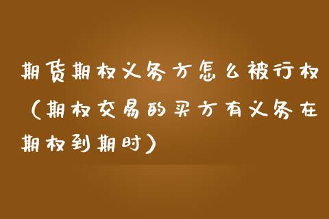 期货期权义务方怎么被行权（期权交易的买方有义务在期权到期时）_https://www.liuyiidc.com_黄金期货_第1张