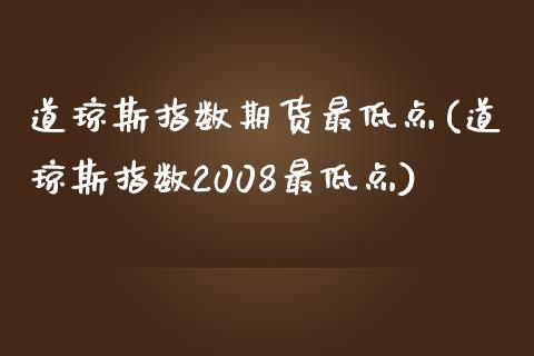 道琼斯指数期货最低点(道琼斯指数2008最低点)_https://www.liuyiidc.com_国际期货_第1张