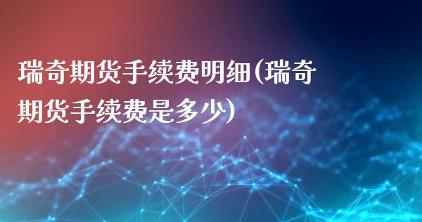 瑞奇期货手续费明细(瑞奇期货手续费是多少)_https://www.liuyiidc.com_期货知识_第1张