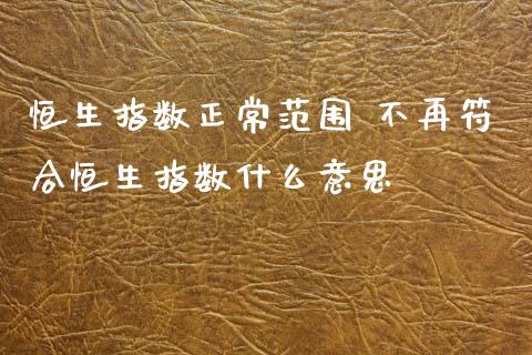 恒生指数正常范围 不再符合恒生指数什么意思_https://www.liuyiidc.com_理财百科_第1张