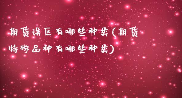 期货误区有哪些种类(期货特殊品种有哪些种类)_https://www.liuyiidc.com_国际期货_第1张