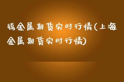 钨金属期货实时行情(上海金属期货实时行情)_https://www.liuyiidc.com_理财百科_第1张