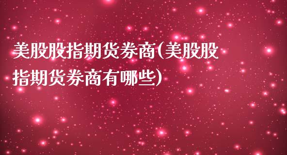 美股股指期货券商(美股股指期货券商有哪些)_https://www.liuyiidc.com_股票理财_第1张