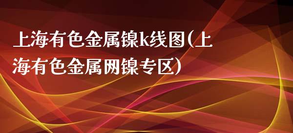 上海有色金属镍k线图(上海有色金属网镍专区)_https://www.liuyiidc.com_期货直播_第1张