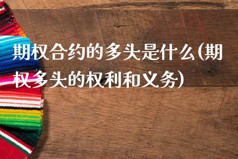 期权合约的多头是什么(期权多头的权利和义务)_https://www.liuyiidc.com_期货理财_第1张