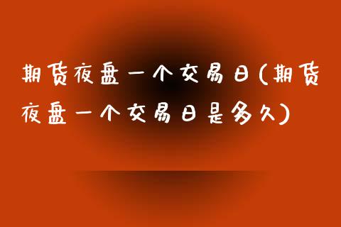 期货夜盘一个交易日(期货夜盘一个交易日是多久)_https://www.liuyiidc.com_期货知识_第1张