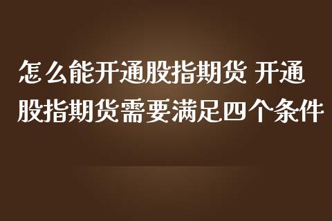 怎么能开通股指期货 开通股指期货需要满足四个条件_https://www.liuyiidc.com_期货理财_第1张