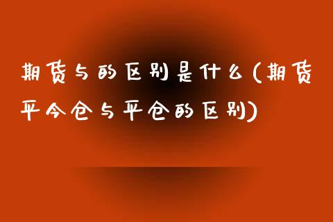 期货与的区别是什么(期货平今仓与平仓的区别)_https://www.liuyiidc.com_期货理财_第1张