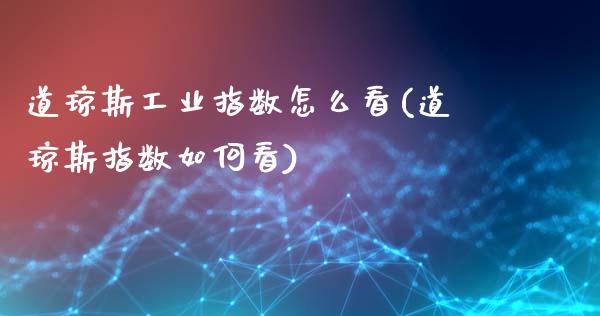 道琼斯工业指数怎么看(道琼斯指数如何看)_https://www.liuyiidc.com_理财百科_第1张