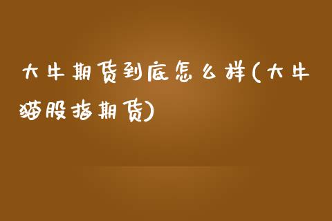 大牛期货到底怎么样(大牛猫股指期货)_https://www.liuyiidc.com_期货品种_第1张