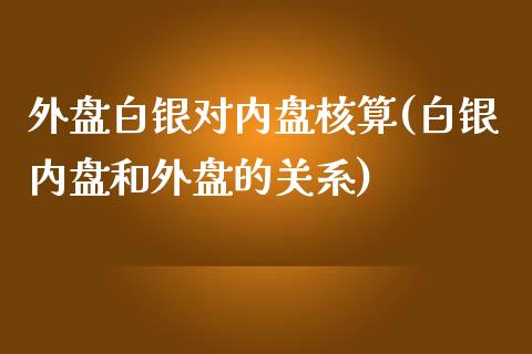 外盘白银对内盘核算(白银内盘和外盘的关系)_https://www.liuyiidc.com_期货品种_第1张