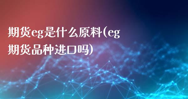 期货eg是什么原料(eg期货品种进口吗)_https://www.liuyiidc.com_期货理财_第1张