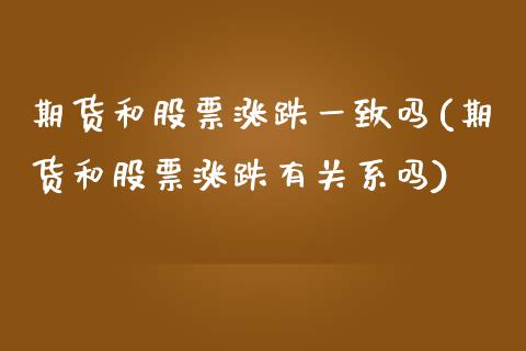 期货和股票涨跌一致吗(期货和股票涨跌有关系吗)_https://www.liuyiidc.com_股票理财_第1张