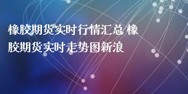 橡胶期货实时行情汇总 橡胶期货实时走势图_https://www.liuyiidc.com_理财品种_第1张