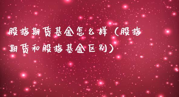 股指期货基金怎么样（股指期货和股指基金区别）_https://www.liuyiidc.com_期货理财_第1张