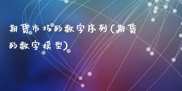 期货市场的数字序列(期货的数字模型)_https://www.liuyiidc.com_期货直播_第1张