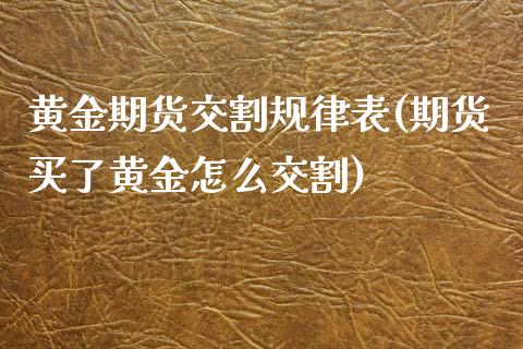 黄金期货交割规律表(期货买了黄金怎么交割)_https://www.liuyiidc.com_恒生指数_第1张