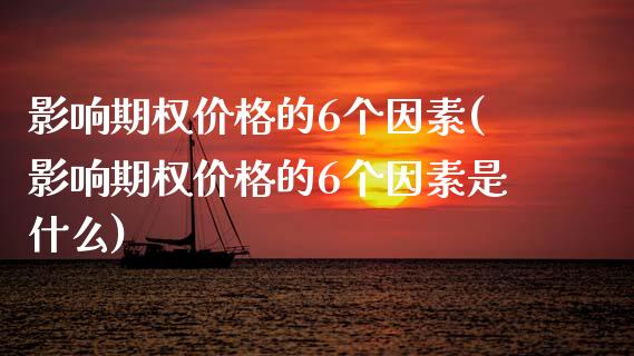 影响期权的6个因素(影响期权的6个因素是什么)_https://www.liuyiidc.com_国际期货_第1张