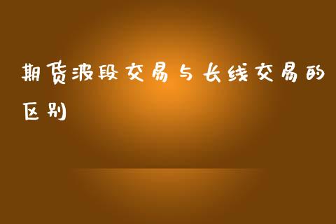 期货波段交易与长线交易的区别_https://www.liuyiidc.com_期货软件_第1张