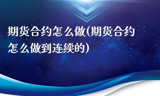 期货合约怎么做(期货合约怎么做到连续的)_https://www.liuyiidc.com_财经要闻_第1张