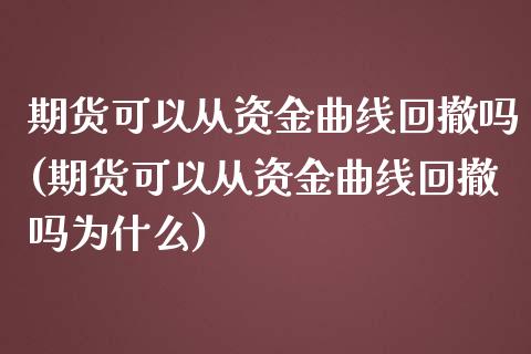 期货可以从资金曲线回撤吗(期货可以从资金曲线回撤吗为什么)_https://www.liuyiidc.com_基金理财_第1张