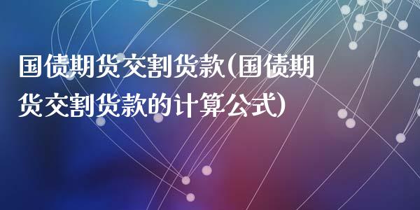 国债期货交割货款(国债期货交割货款的计算公式)_https://www.liuyiidc.com_国际期货_第1张