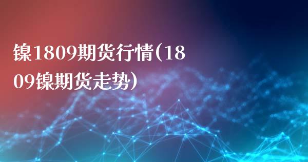 镍1809期货行情(1809镍期货走势)_https://www.liuyiidc.com_期货知识_第1张